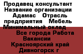 Продавец-консультант › Название организации ­ Адамас › Отрасль предприятия ­ Мебель › Минимальный оклад ­ 26 000 - Все города Работа » Вакансии   . Красноярский край,Дивногорск г.